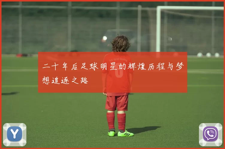 二十年后足球明星的辉煌历程与梦想追逐之路