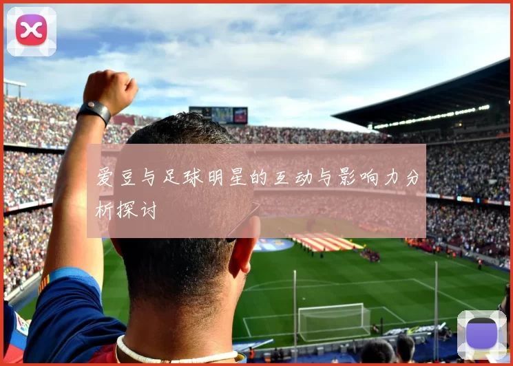爱豆与足球明星的互动与影响力分析探讨