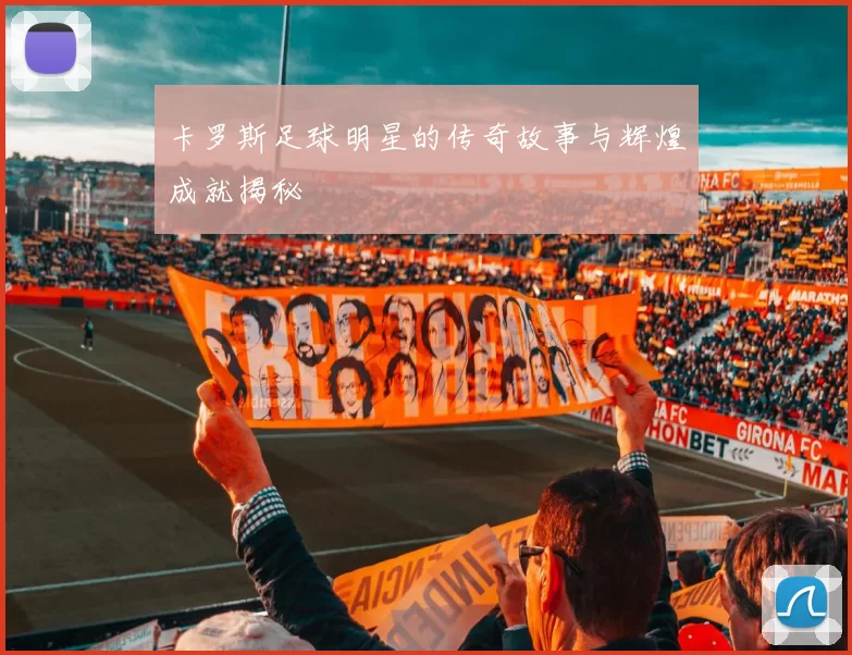 卡罗斯足球明星的传奇故事与辉煌成就揭秘