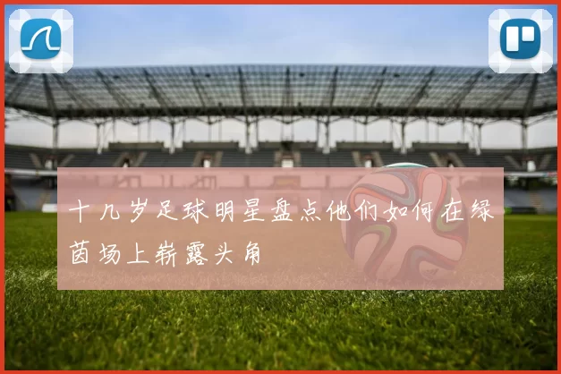 十几岁足球明星盘点他们如何在绿茵场上崭露头角
