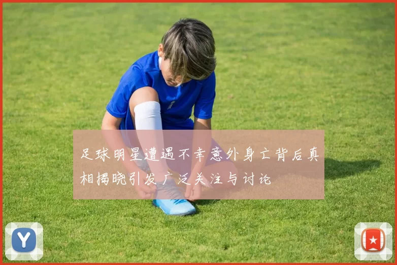 足球明星遭遇不幸意外身亡背后真相揭晓引发广泛关注与讨论