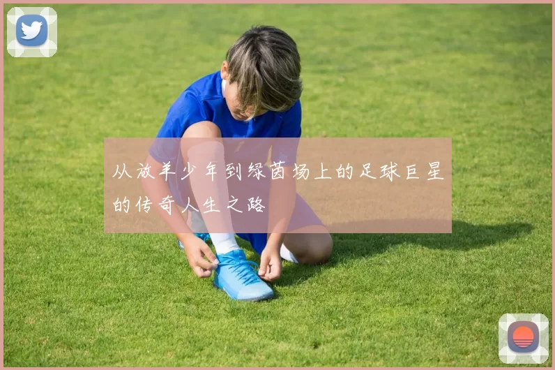从放羊少年到绿茵场上的足球巨星的传奇人生之路
