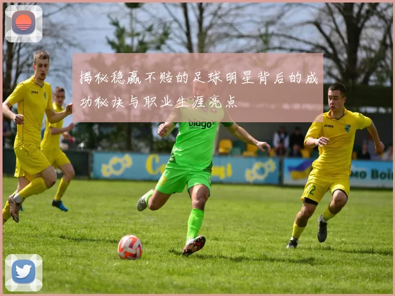 揭秘稳赢不赔的足球明星背后的成功秘诀与职业生涯亮点