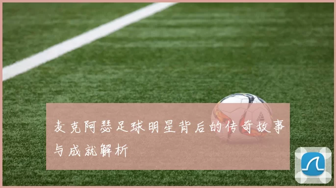 麦克阿瑟足球明星背后的传奇故事与成就解析