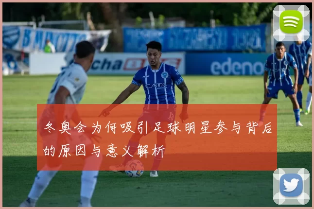冬奥会为何吸引足球明星参与背后的原因与意义解析