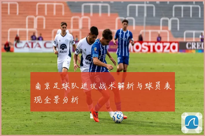 南京足球队进攻战术解析与球员表现全景分析