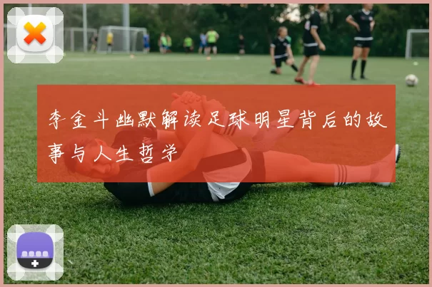 李金斗幽默解读足球明星背后的故事与人生哲学