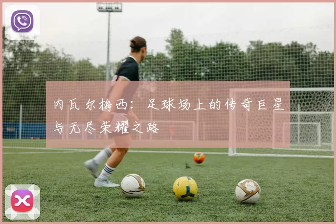 内瓦尔梅西：足球场上的传奇巨星与无尽荣耀之路