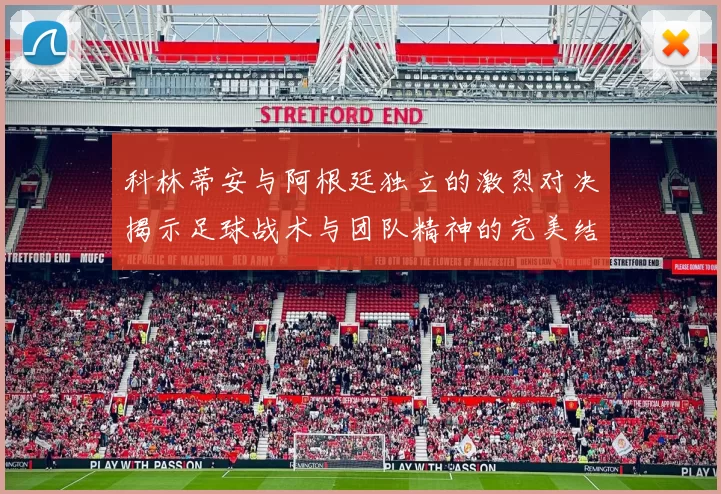 科林蒂安与阿根廷独立的激烈对决揭示足球战术与团队精神的完美结合