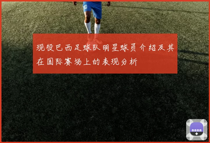 现役巴西足球队明星球员介绍及其在国际赛场上的表现分析