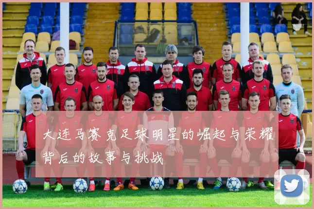 大连马赛克足球明星的崛起与荣耀背后的故事与挑战