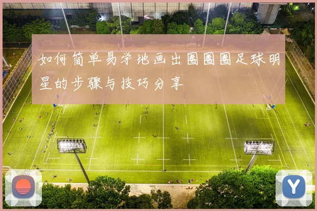 如何简单易学地画出圈圈圈足球明星的步骤与技巧分享
