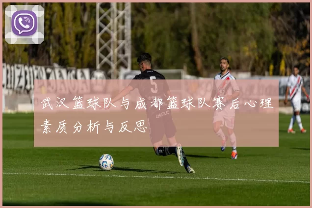 武汉篮球队与成都篮球队赛后心理素质分析与反思