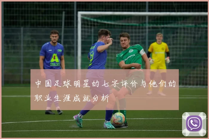 中国足球明星的七字评价与他们的职业生涯成就分析