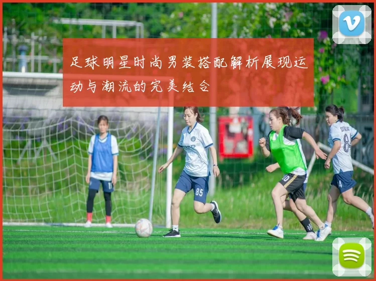 足球明星时尚男装搭配解析展现运动与潮流的完美结合
