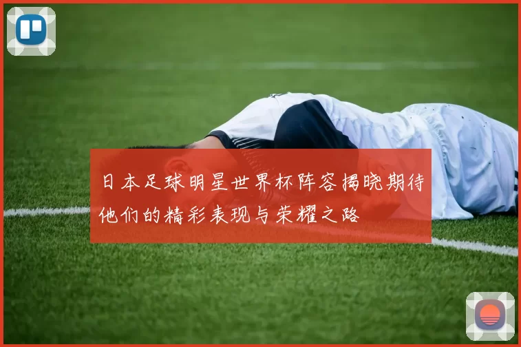 日本足球明星世界杯阵容揭晓期待他们的精彩表现与荣耀之路