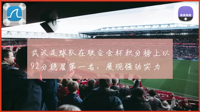 武汉足球队在联合会杯积分榜上以92分稳居第一名，展现强劲实力